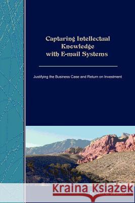Capturing Intellectual Knowledge with E-mail Systems: Justifying the Business Case and Return on Investment Tom, C. Swanson Ph.D. 9781847284808 Lulu.com - książka