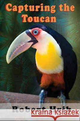 Capturing Toucan Robert Hrib   9781957387307 Marshill Ink LLC - książka