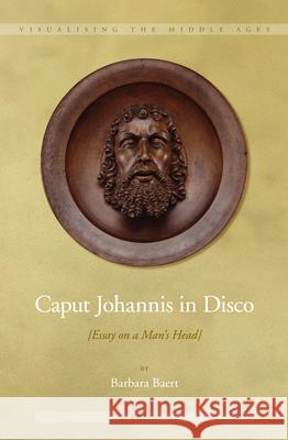 Caput Johannis in Disco: {Essay on a Man’s Head} Barbara Baert 9789004224117 Brill - książka