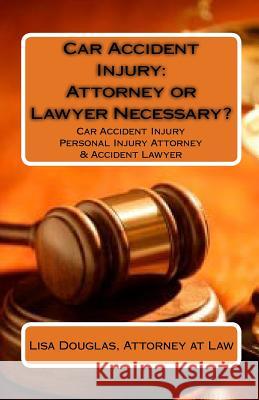 Car Accident Injury: Attorney or Lawyer Necessary?: Car Accident Injury Personal Injury Attorney & Accident Lawyer Lisa Douglas 9781449926618 Createspace Independent Publishing Platform - książka