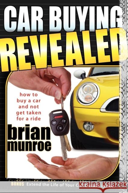 Car Buying Revealed: How to Buy a Car and Not Get Taken for a Ride Brian Munroe 9781600374005 Morgan James Publishing - książka