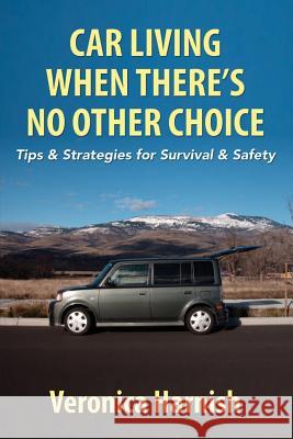 Car Living When There's No Other Choice: Tips & Strategies for Survival & Safety Veronica Harnish 9780615779744 Liraji Media - książka