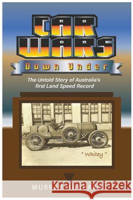 Car Wars Down Under: The Untold Story of Australia's First Land Speed Record Hubbard, Murray 9781922473899 ETT Imprint - książka