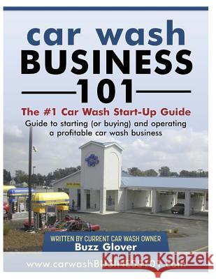 Car Wash Business 101: The #1 Car Wash Start-Up Guide Buzz Glover 9781466447967 Createspace - książka