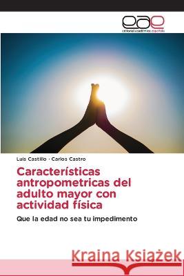 Caracteristicas antropometricas del adulto mayor con actividad fisica Luis Castillo Carlos Castro  9783848462810 Editorial Academica Espanola - książka