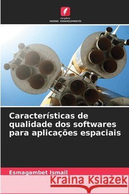 Características de qualidade dos softwares para aplicações espaciais Ismail, Esmagambet 9786209865374 Edicoes Nosso Conhecimento - książka