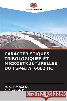 CARACTERISTIQUES TRIBOLOGIQUES ET MICROSTRUCTURELLES DU FSPed Al 6082 HC M S Prasad M S Prakash C  9786205792421 Editions Notre Savoir - książka