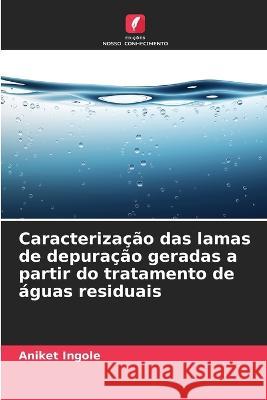 Caracterizacao das lamas de depuracao geradas a partir do tratamento de aguas residuais Aniket Ingole   9786205767726 Edicoes Nosso Conhecimento - książka