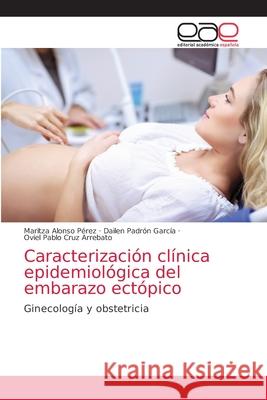 Caracterización clínica epidemiológica del embarazo ectópico Alonso Pérez, Maritza 9786203586053 Editorial Academica Espanola - książka