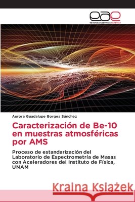 Caracterización de Be-10 en muestras atmosféricas por AMS Borges Sánchez, Aurora Guadalupe 9786203030181 Editorial Academica Espanola - książka
