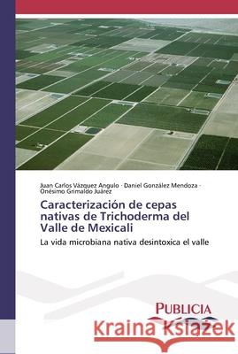 Caracterización de cepas nativas de Trichoderma del Valle de Mexicali Vázquez Angulo, Juan Carlos 9786202431170 Publicia - książka