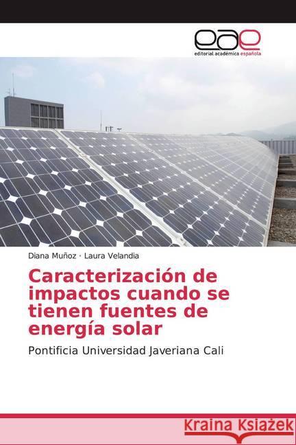 Caracterización de impactos cuando se tienen fuentes de energía solar : Pontificia Universidad Javeriana Cali Muñoz, Diana; Velandia, Laura 9786139010219 Editorial Académica Española - książka