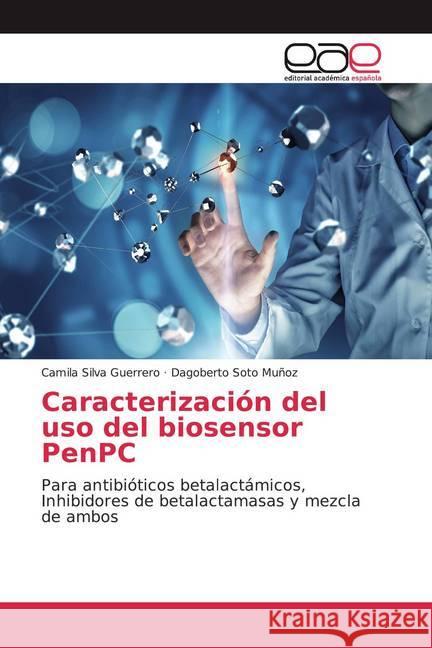Caracterización del uso del biosensor PenPC : Para antibióticos betalactámicos, Inhibidores de betalactamasas y mezcla de ambos Silva Guerrero, Camila; Soto Muñoz, Dagoberto 9786139466603 Editorial Académica Española - książka