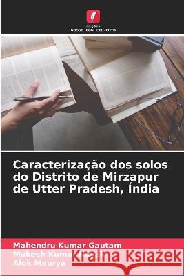 Caracteriza??o dos solos do Distrito de Mirzapur de Utter Pradesh, ?ndia Mahendru Kumar Gautam Mukesh Kumar Nayak Alok Maurya 9786205740835 Edicoes Nosso Conhecimento - książka