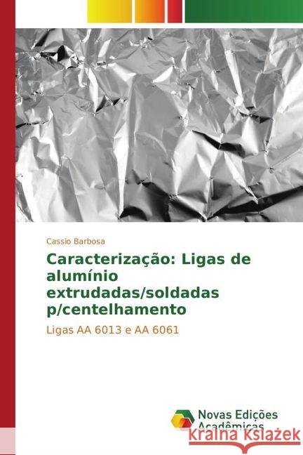 Caracterização: Ligas de alumínio extrudadas/soldadas p/centelhamento : Ligas AA 6013 e AA 6061 Barbosa, Cassio 9783330999961 Novas Edicioes Academicas - książka