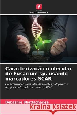 Caracterização molecular de Fusarium sp. usando marcadores SCAR Bhattacharjee, Debashre 9786202436809 Edições Nosso Conhecimento - książka