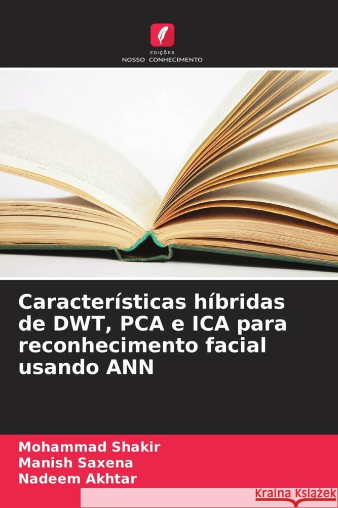 Caracter?sticas h?bridas de DWT, PCA e ICA para reconhecimento facial usando ANN Mohammad Shakir Manish Saxena Nadeem Akhtar 9786206860778 Edicoes Nosso Conhecimento - książka