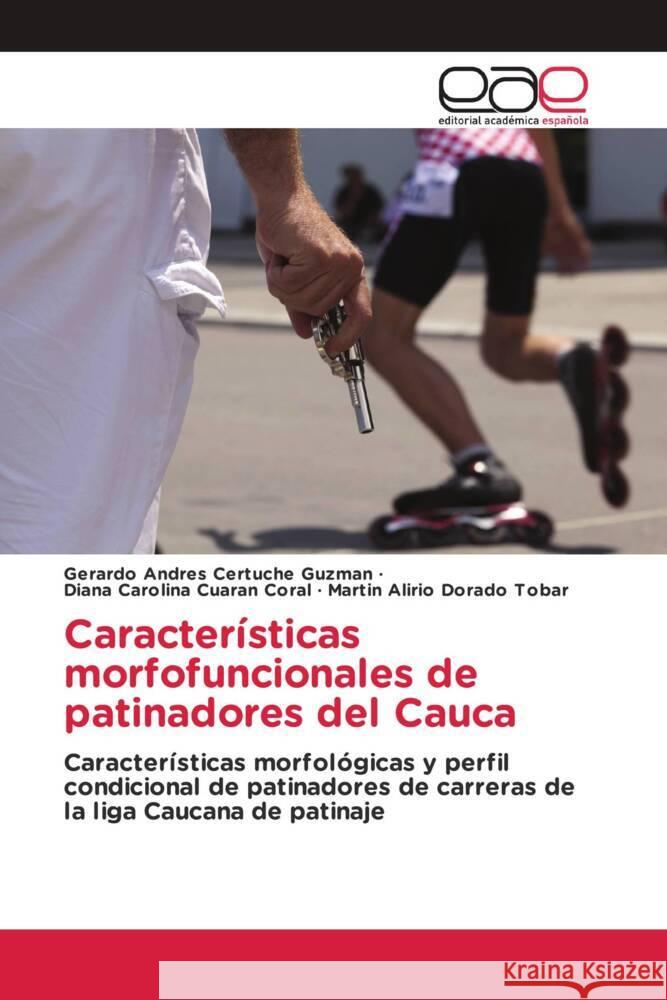 Características morfofuncionales de patinadores del Cauca Certuche Guzmán, Gerardo Andrés, Cuaran Coral, Diana Carolina, Dorado Tobar, Martin Alirio 9786200037800 Editorial Académica Española - książka