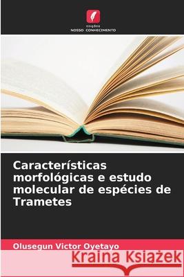 Caracter?sticas morfol?gicas e estudo molecular de esp?cies de Trametes Olusegun Victor Oyetayo 9786207707454 Edicoes Nosso Conhecimento - książka