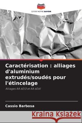Caractérisation : alliages d'aluminium extrudés/soudés pour l'étincelage Barbosa, Cassio 9786208745387 Editions Notre Savoir - książka