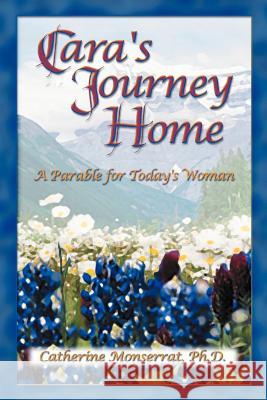 Cara's Journey Home: A Parable for Today's Woman Catherine Monserrat 9780972381109 Catherine Monserrat, PH.D. - książka