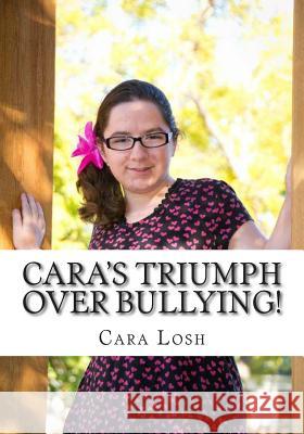 Cara's Triumph Over Bullying!: One Girl's story of Faith & Courage Losh, Cara 9781494987008 Createspace - książka