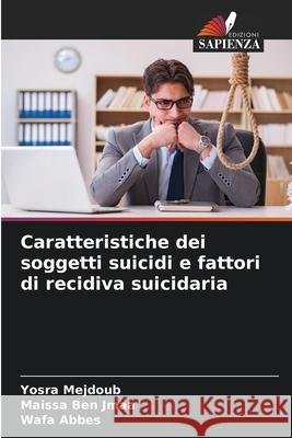 Caratteristiche dei soggetti suicidi e fattori di recidiva suicidaria Mejdoub, Yosra, Ben Jmaa, Maissa, Abbes, Wafa 9786207642618 Edizioni Sapienza - książka