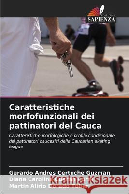 Caratteristiche morfofunzionali dei pattinatori del Cauca Certuche Guzmán, Gerardo Andrés, Cuaran Coral, Diana Carolina, Dorado Tobar, Martin Alirio 9786203897913 Edizioni Sapienza - książka