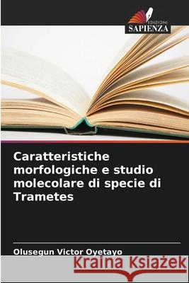 Caratteristiche morfologiche e studio molecolare di specie di Trametes Olusegun Victor Oyetayo 9786207707461 Edizioni Sapienza - książka