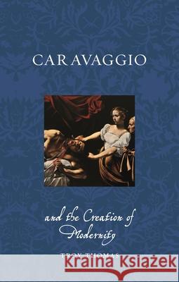 Caravaggio and the Creation of Modernity Troy Thomas 9781789148701 Reaktion Books - książka