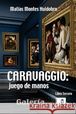 Caravaggio: juego de manos.: Galería. Tomo III Huidobro, Matias Montes 9781979383738 Createspace Independent Publishing Platform - książka