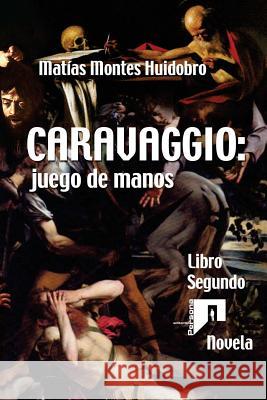 Caravaggio: juego de manos: Novela. Libro Segundo Montes Huidobro, Matias 9781975752804 Createspace Independent Publishing Platform - książka