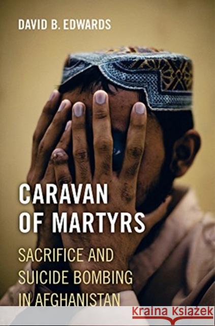 Caravan of Martyrs: Sacrifice and Suicide Bombing in Afghanistan David B. Edwards 9780520303461 University of California Press - książka