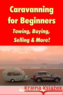 Caravanning for Beginners: Towing, Buying, Selling & More! Martin Woodward 9781447879084 Lulu.com - książka