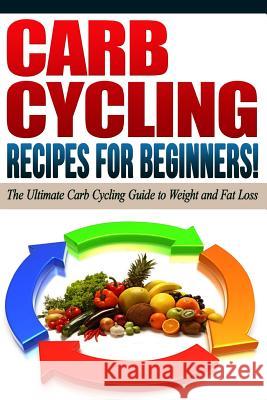 CARB CYCLING - The Best Carb Cycling Recipes for Beginners!: ARB CYCLING - The Ultimate Carb Cycling Guide to Weight and Fat Loss Diets, Life Changing 9781517795320 Createspace Independent Publishing Platform - książka