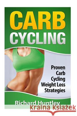 Carb Cycling: Proven Carb Cycling For Weight Loss Strategies (Includes the Easiest Carb Cycling Plan in The World) Richard Huntley 9781505339192 Createspace Independent Publishing Platform - książka