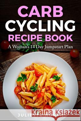 Carb Cycling Recipe Book: A Woman's 14 Day Jumpstart Plan Juliette North 9781720105725 Independently Published - książka
