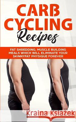 Carb Cycling Recipes: Fat Shredding, Muscle Building Meals Which Will Eliminate Your Skinnyfat Physique Forever Jason Michaels 9781916147843 Financial Freedom Publishing - książka