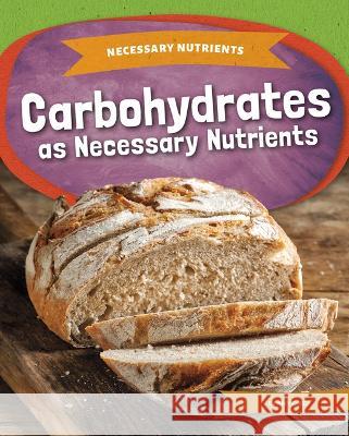 Carbohydrates as Necessary Nutrients Amy C. Rea 9781098290016 Kids Core - książka