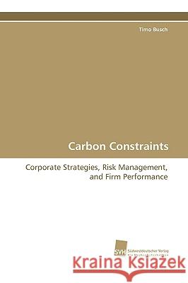 Carbon Constraints : Corporate Strategies, Risk Management, and Firm  Performance Timo Busch 9783838106779 Sudwestdeutscher Verlag Fur Hochschulschrifte - książka