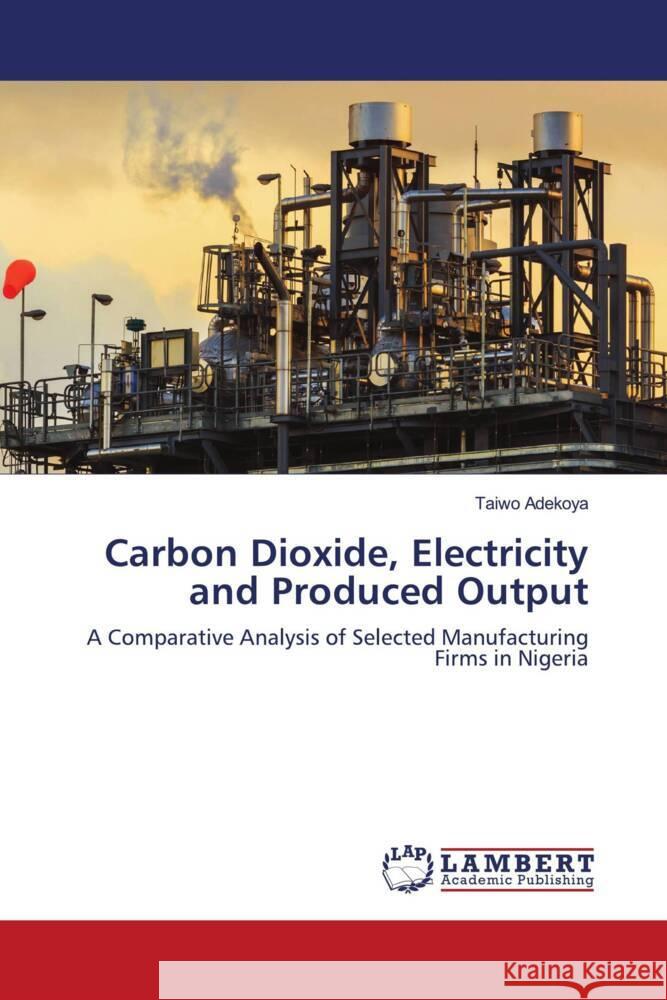 Carbon Dioxide, Electricity and Produced Output Adekoya, Taiwo 9786203846959 LAP Lambert Academic Publishing - książka
