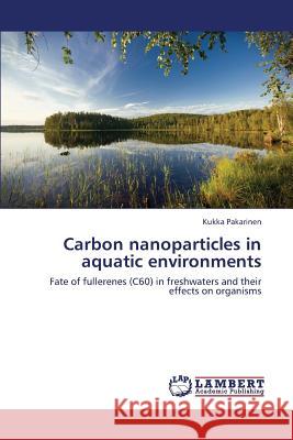 Carbon Nanoparticles in Aquatic Environments Pakarinen Kukka 9783659425943 LAP Lambert Academic Publishing - książka