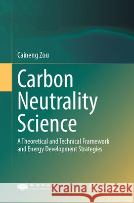 Carbon Neutrality Science: A Theoretical and Technical Framework and Energy Development Strategies Caineng Zou 9789819766505 Springer - książka