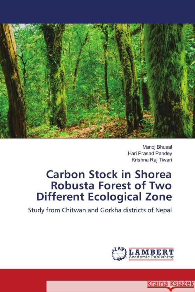 Carbon Stock in Shorea Robusta Forest of Two Different Ecological Zone Bhusal, Manoj, Pandey, Hari Prasad, Tiwari, Krishna Raj 9786202795951 LAP Lambert Academic Publishing - książka