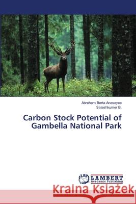 Carbon Stock Potential of Gambella National Park Aneseyee Abreham Berta                   B. Sateshkumer 9783659466427 LAP Lambert Academic Publishing - książka