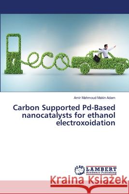 Carbon Supported Pd-Based nanocatalysts for ethanol electroxoidation Makin Adam, Amir Mahmoud 9786200269843 LAP Lambert Academic Publishing - książka
