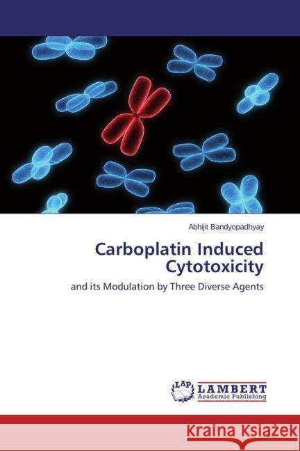 Carboplatin Induced Cytotoxicity : and its Modulation by Three Diverse Agents Bandyopadhyay, Abhijit 9783659445491 LAP Lambert Academic Publishing - książka