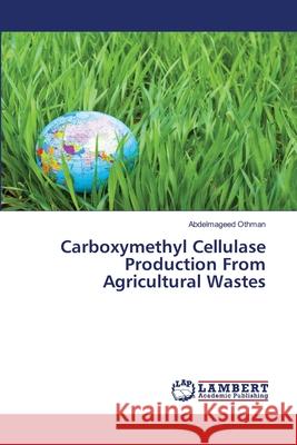 Carboxymethyl Cellulase Production From Agricultural Wastes Othman, Abdelmageed 9783659831911 LAP Lambert Academic Publishing - książka