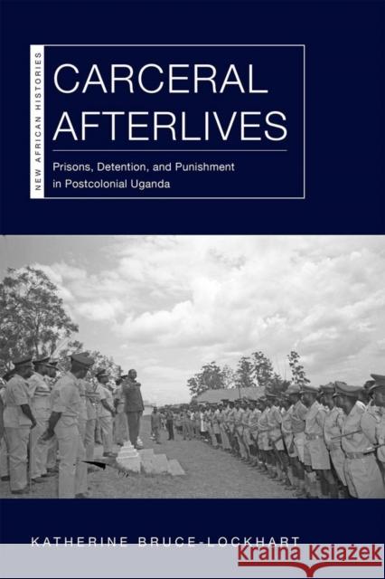 Carceral Afterlives: Prisons, Detention, and Punishment in Postcolonial Uganda Katherine Bruce-Lockhart 9780821424773 Ohio University Press - książka