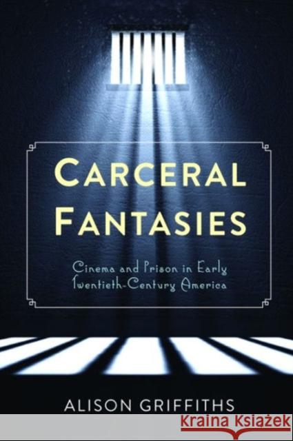 Carceral Fantasies: Cinema and Prison in Early Twentieth-Century America Alison Griffiths 9780231161060 Columbia University Press - książka